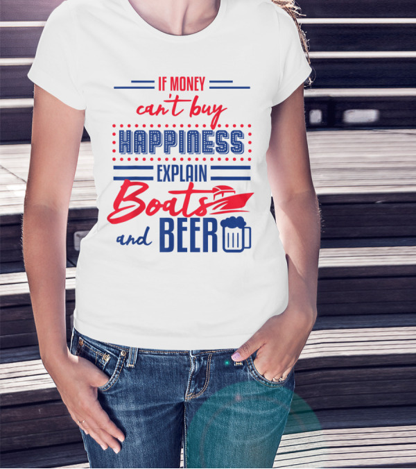 If Money Can't Buy Happiness Explain Boats And Beer T-Shirt
