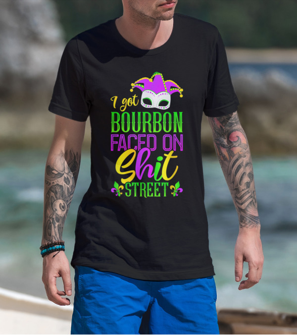 I Got Bourbon Faced On Shit Street Funny Mardi Gras Bourbon Street New Orleans Drinking T-Shirt