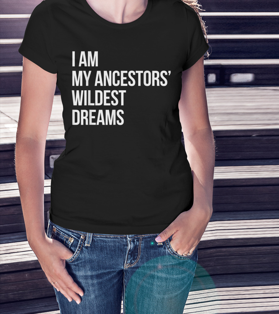 I Am My Ancestors' Wildest Dreams Bold Empowerment T-Shirt