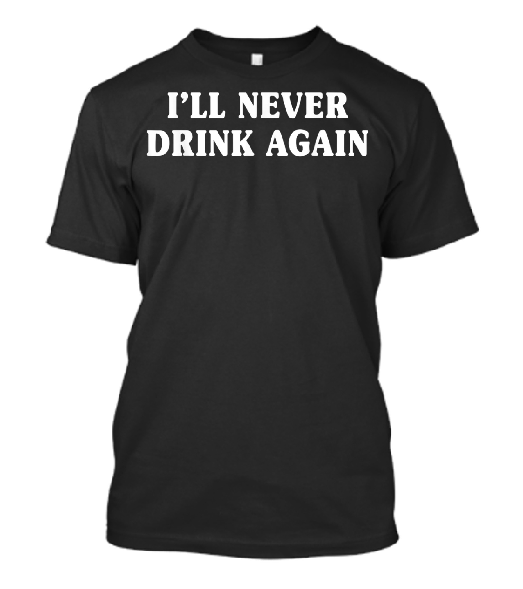 I’ll Never Drink Again T-Shirt