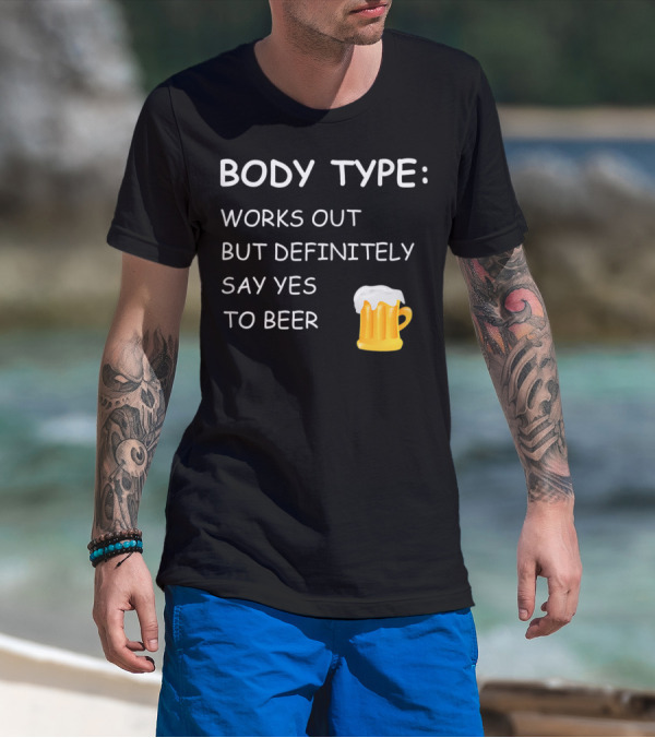 BODY TYPE LOVES BEER WORKS OUT BUT DEFINITELY SAY YES TO BEER T-Shirt