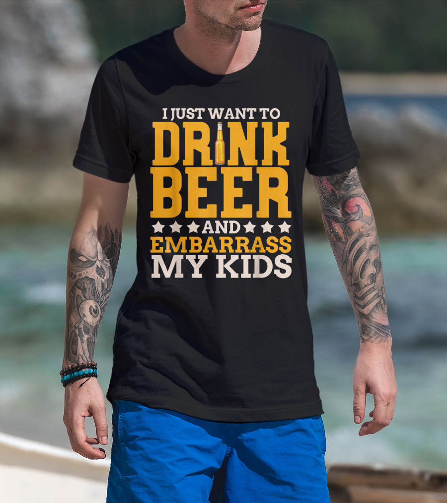 I Just Want To Drink Beer And Embarrass My Kids T-Shirt