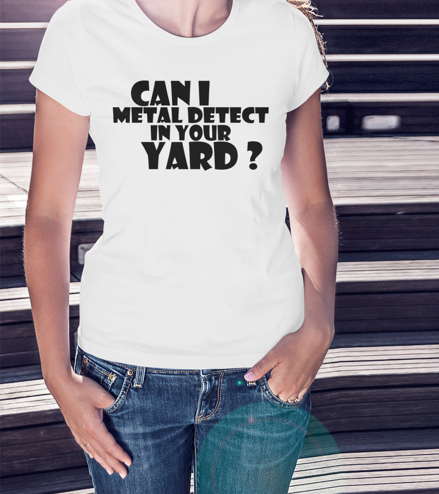 Can I Metal Detect In Your Yard Metal Detecting Fun Request T-Shirt
