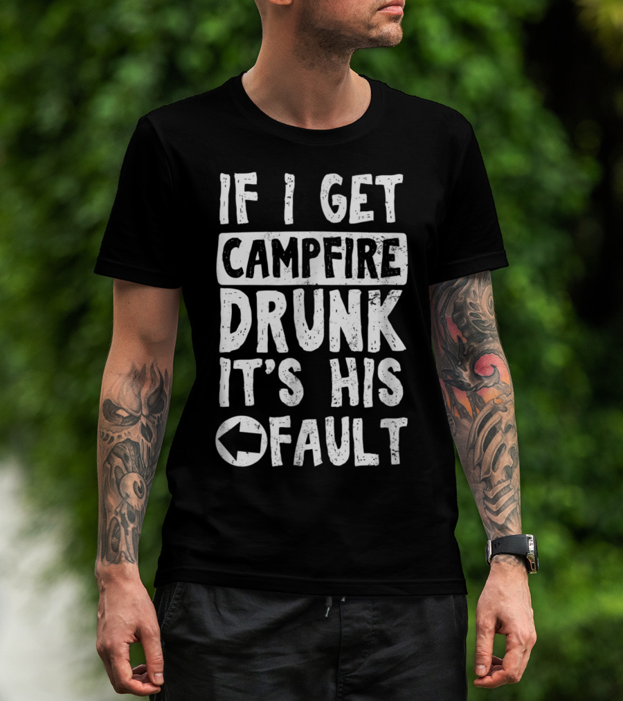 If I Get Campfire Drunk It's His Fault T-Shirt