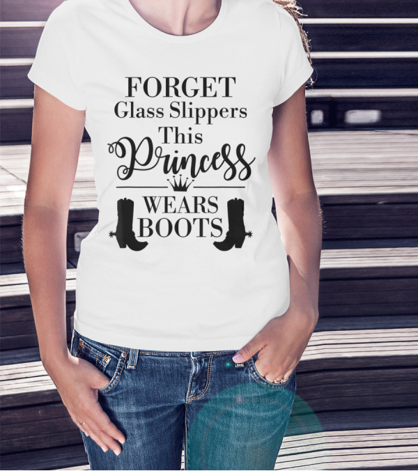Forget Glass Slippers Princess Wears Boots T-Shirt