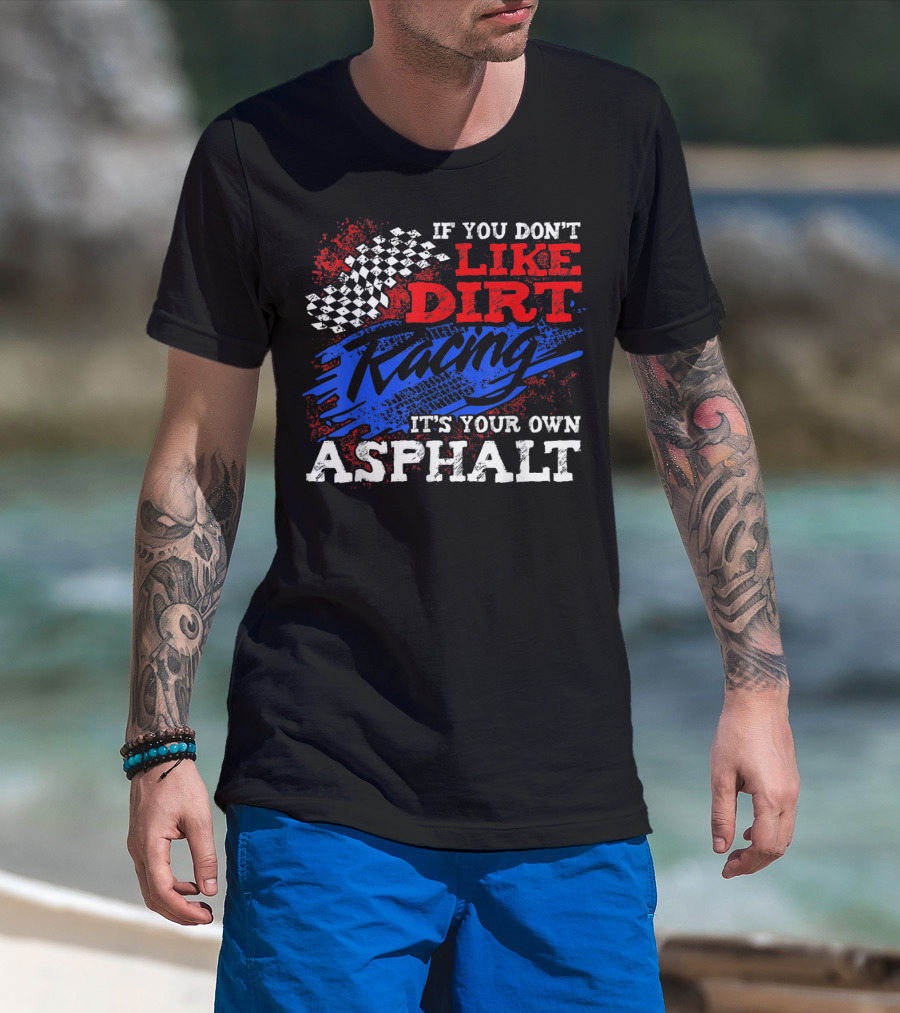 If You Don't Like Dirt Racing It's Your Own Asphalt T-Shirt