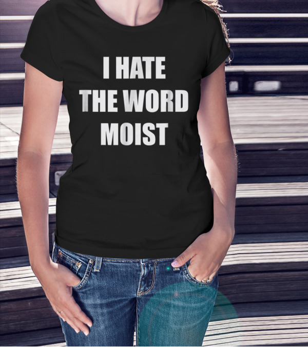 I Hate The Word Moist Gag T-Shirt