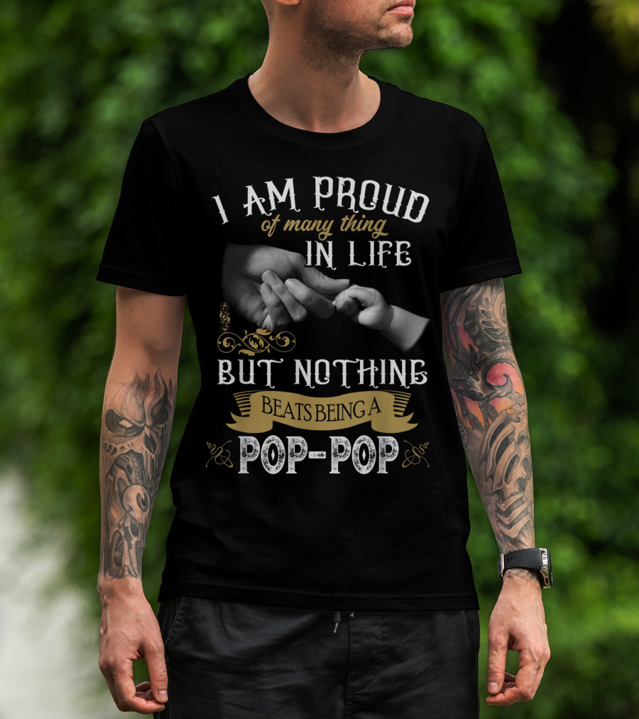 I Am Proud Of Many Things In Life But Nothing Beats Being A Pop-Pop T-Shirt