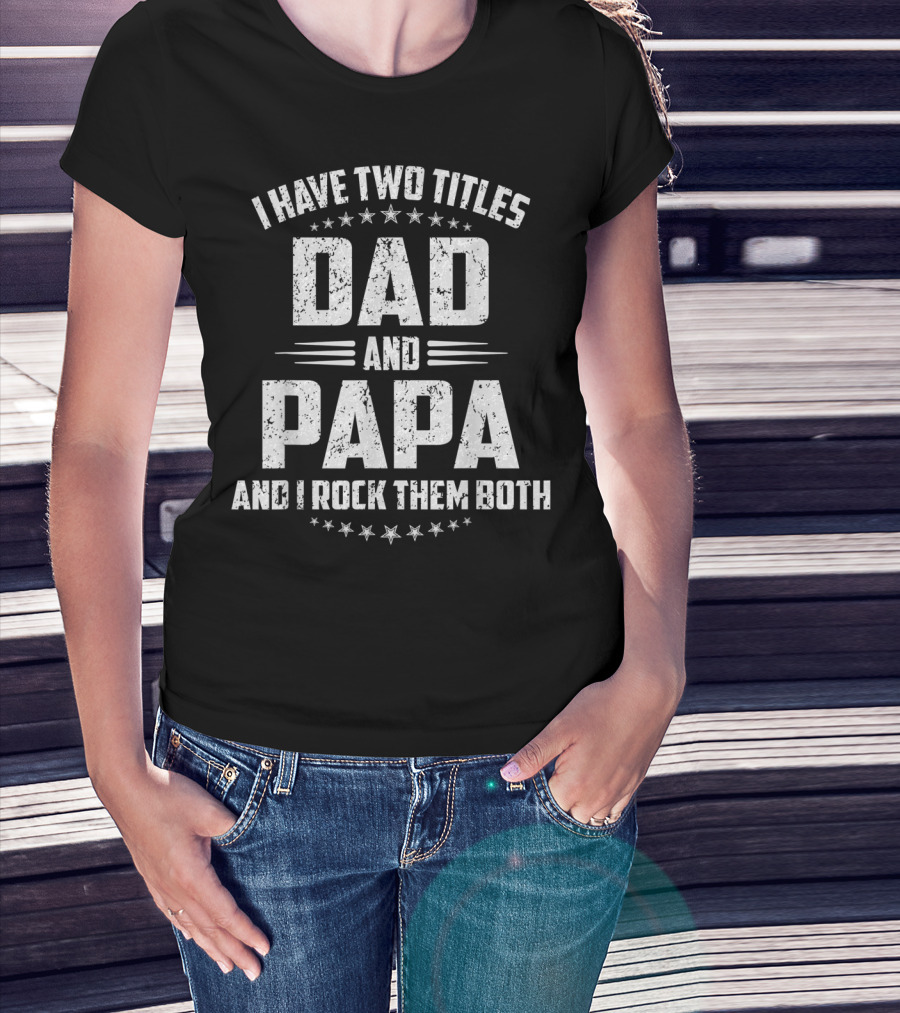 I Have Two Titles Dad And Papa And I Rock Them Both Father's Day T-Shirt