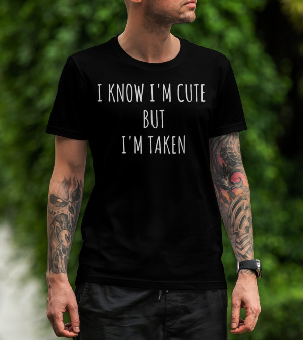 I Know I'm Cute But I'm Taken T-Shirt