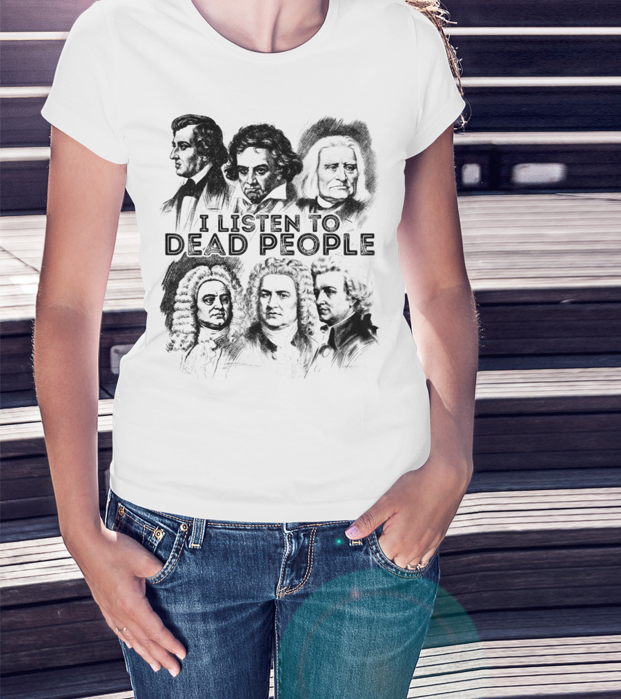I Listen To Dead People Classical Music Composers Mozart Beethoven Liszt Bach Handel Chopin T-Shirt