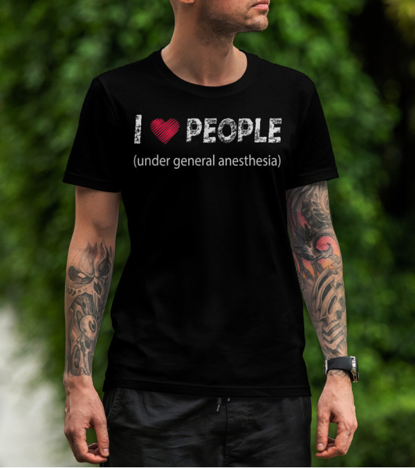 I Love People Under General Anesthesia Humor Phrase T-Shirt
