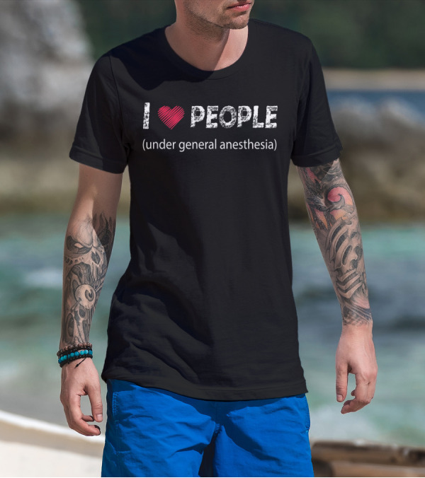 I Love People Under General Anesthesia Humor Phrase T-Shirt