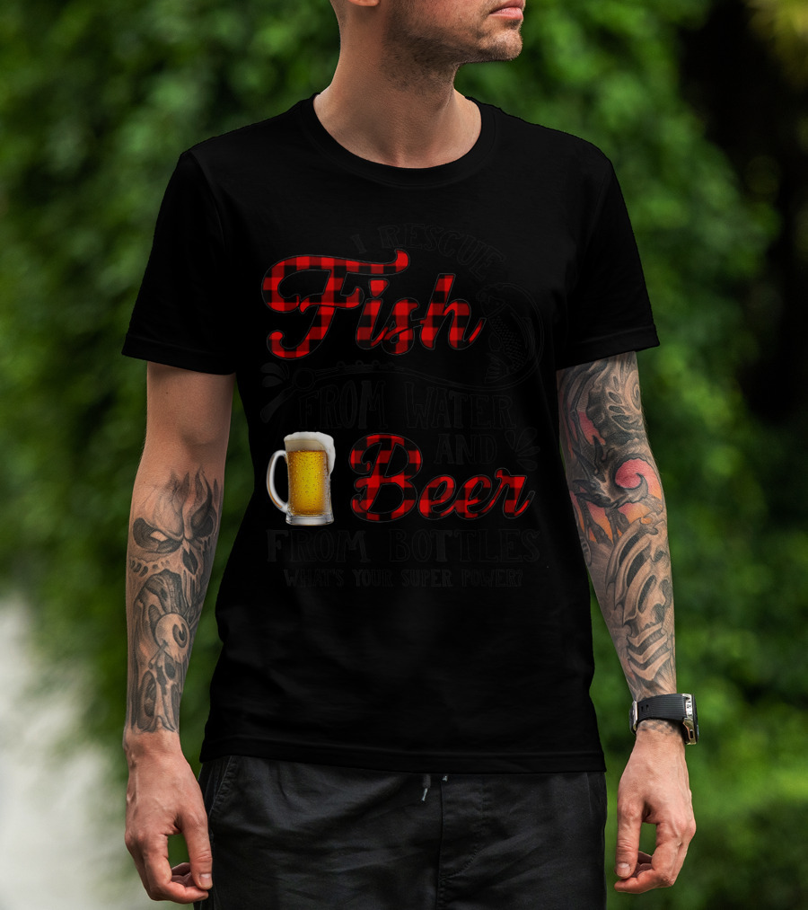 I Rescue Fish From Water And Beer From Bottles What's Your Super Power? T-Shirt