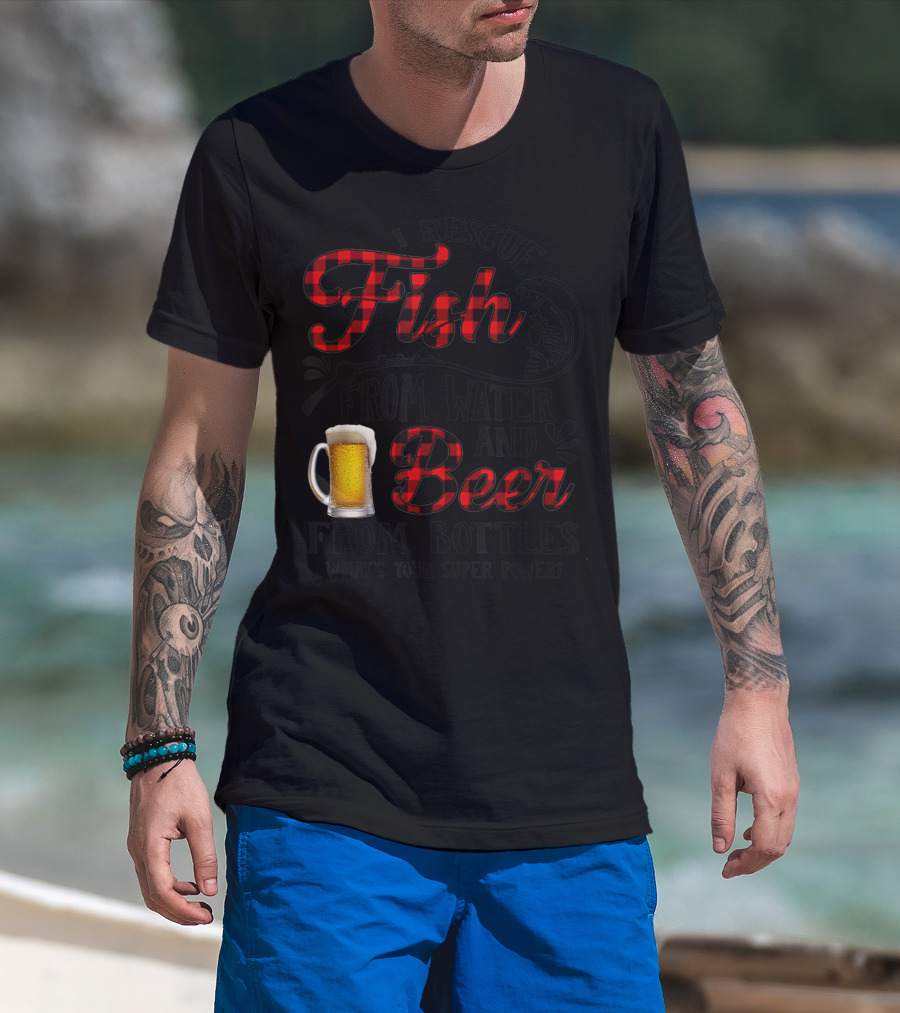I Rescue Fish From Water And Beer From Bottles What's Your Super Power? T-Shirt