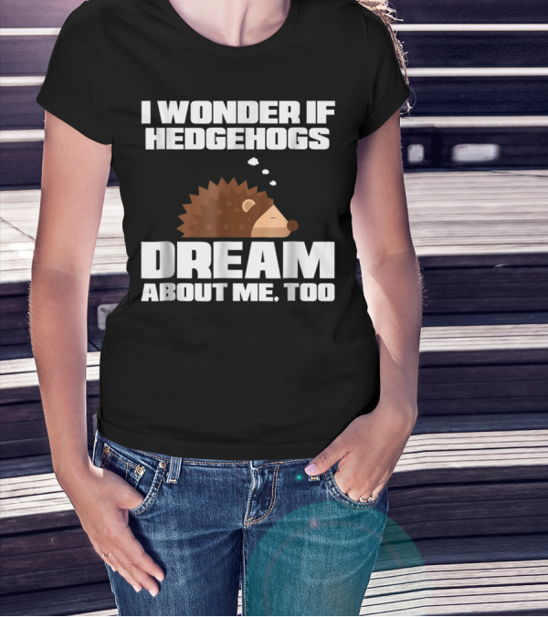 I Wonder If Hedgehogs Dream About Me Too T-Shirt