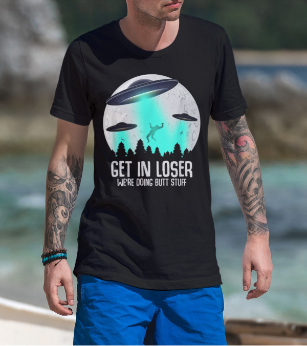 Get In Loser We're Doing Butt Stuff Alien Abduction UFO Moon T-Shirt