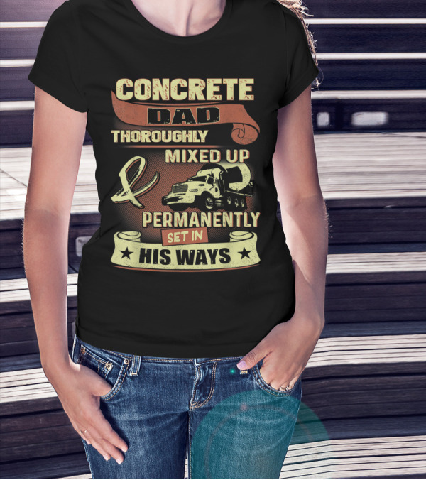 CONCRETE DAD THOROUGHLY MIXED UP PERMANENTLY SET IN HIS WAYS T-Shirt