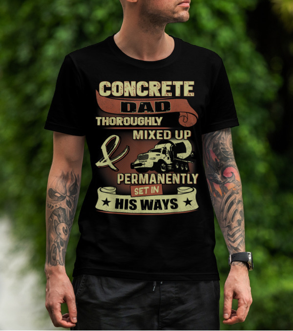 CONCRETE DAD THOROUGHLY MIXED UP PERMANENTLY SET IN HIS WAYS T-Shirt
