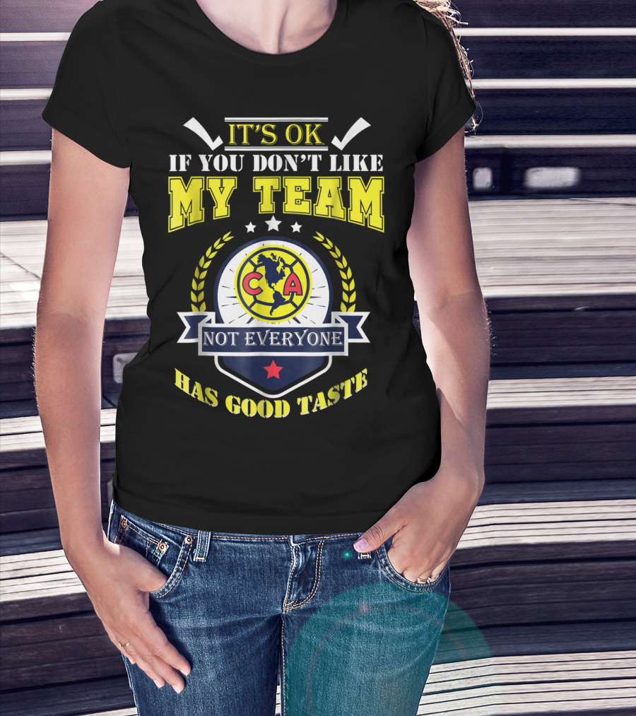 It's Ok If You Don't Like My Team Not Everyone Has Good Taste CA America Mexico T-Shirt