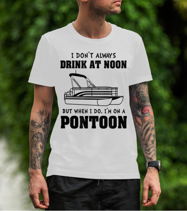 I Don't Always Drink At Noon But When I Do I'm On A Pontoon T-Shirt