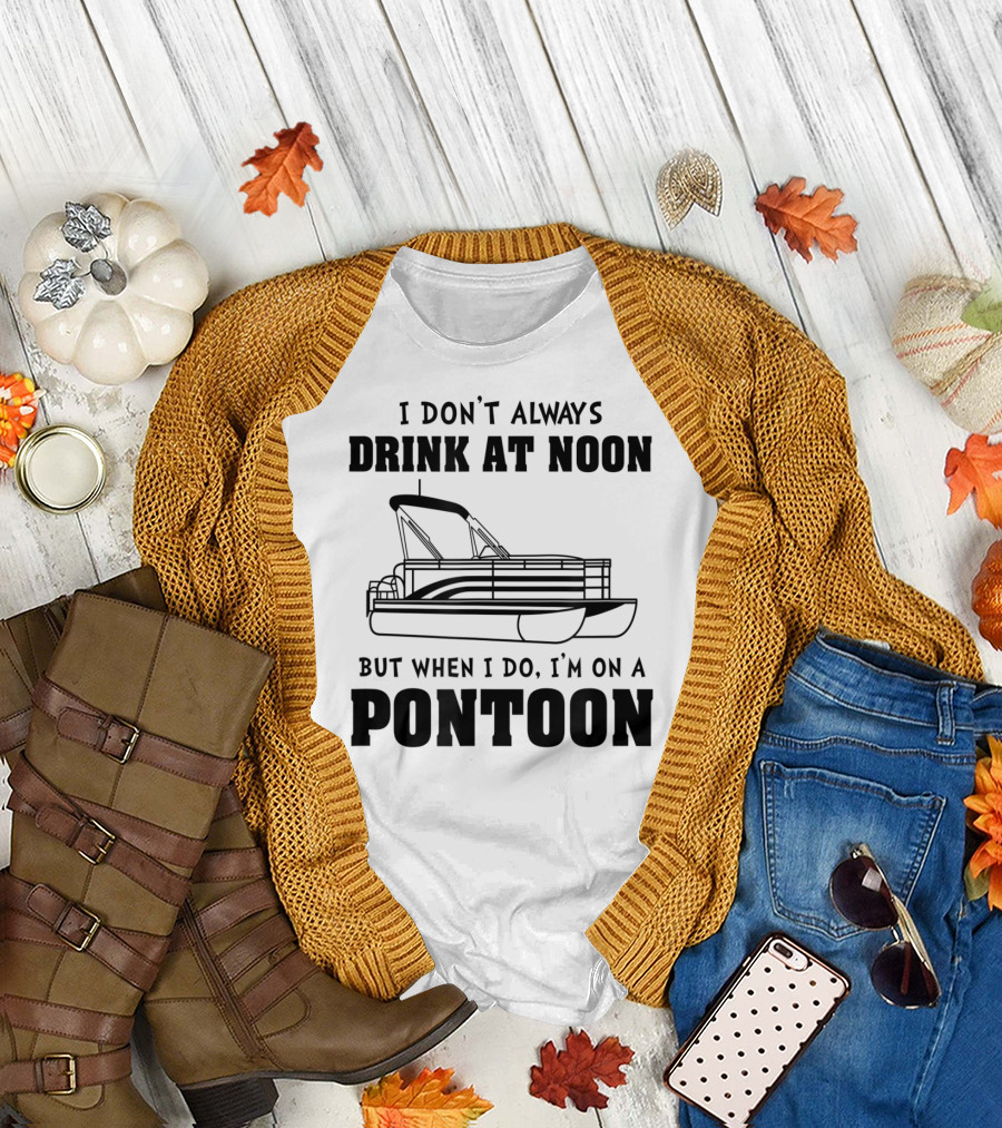 I Don't Always Drink at Noon But When I Do I'm on a Pontoon T-Shirt