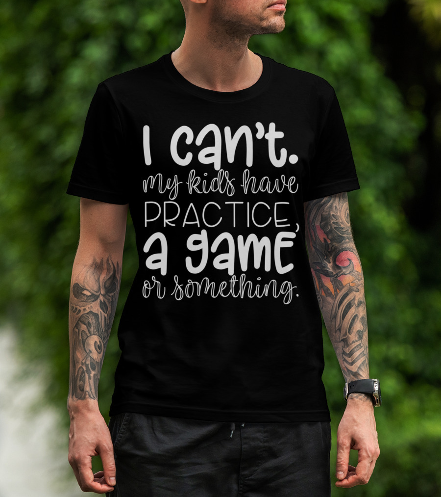 I Can't My Kids Have Practice A Game Or Something Funny Mom Sports T-Shirt