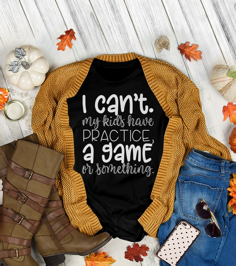 I Can't My Kids Have Practice A Game Or Something Funny Mom Sports T-Shirt