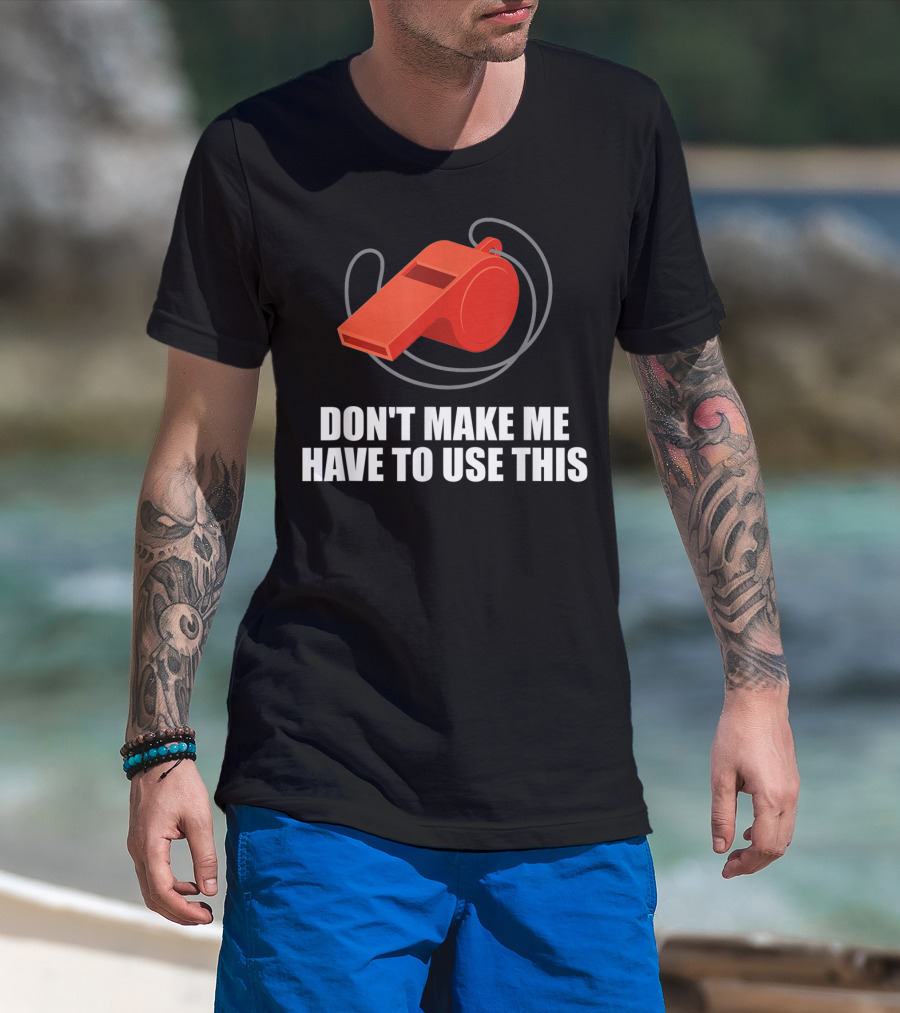 Don't Make Me Have To Use This Red Whistle Warning T-Shirt