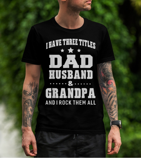 I Have Three Titles Dad Husband Grandpa And I Rock Them All T-Shirt