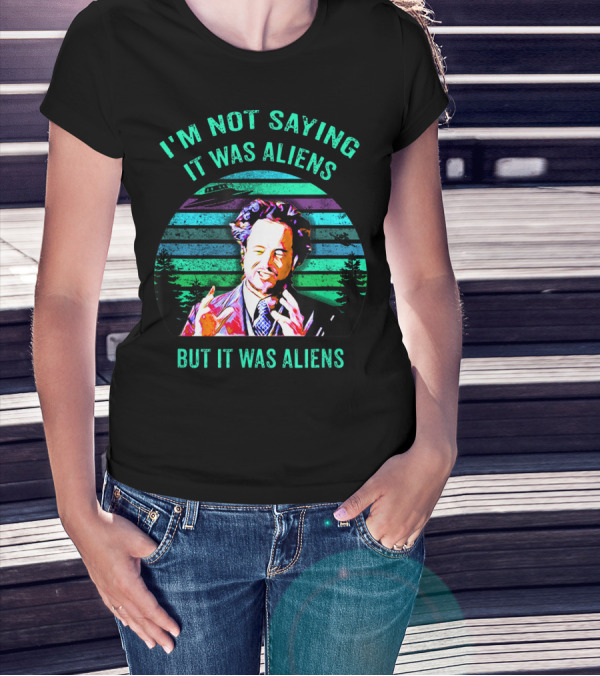 I'M NOT SAYING IT WAS ALIENS BUT IT WAS ALIENS T-Shirt