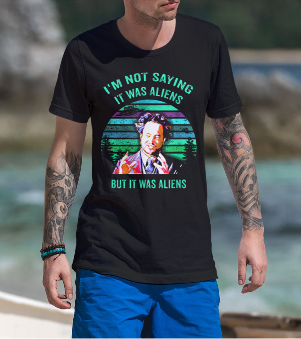 I'M NOT SAYING IT WAS ALIENS BUT IT WAS ALIENS T-Shirt
