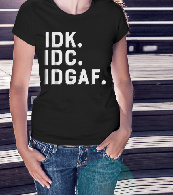 IDK IDC IDGAF Emphatic Expression T-Shirt