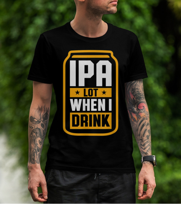 IPA Lot When I Drink Beer Lover Can T-Shirt