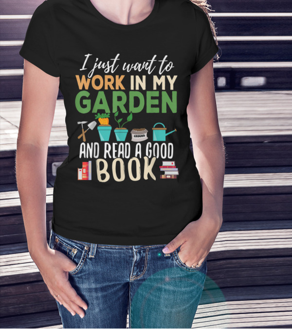 I Just Want To Work In My Garden And Read A Good Book Gardening Reading Gardener Plant T-Shirt