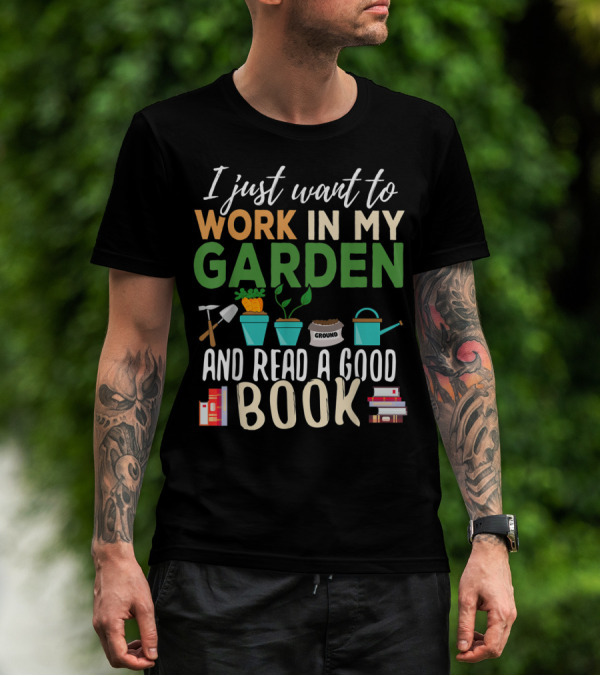 I Just Want To Work In My Garden And Read A Good Book Gardening Reading Gardener Plant T-Shirt