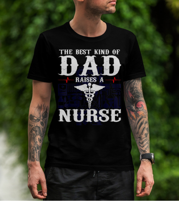 The Best Kind Of Dad Raises A Nurse RN LPN CNA Medical Professionals T-Shirt