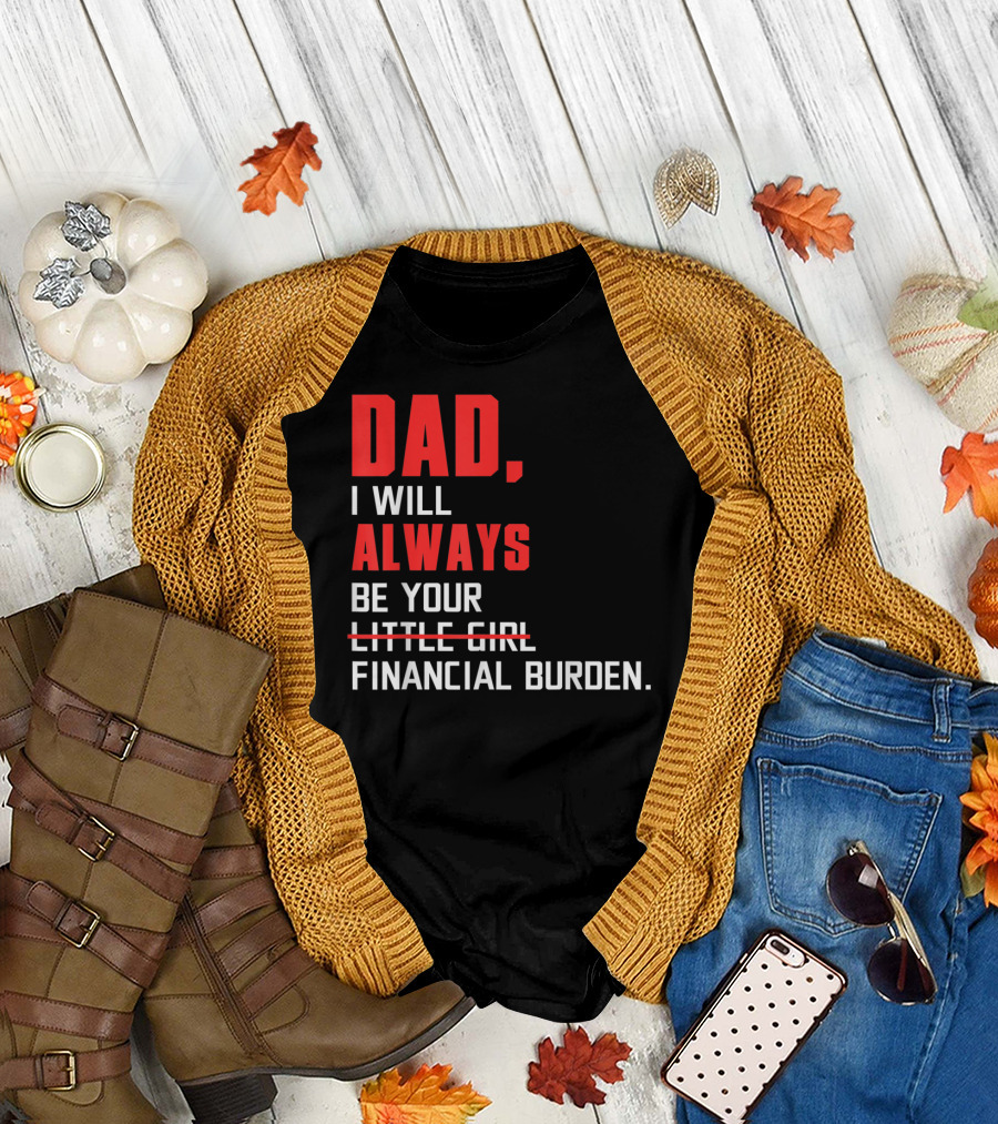 Dad I Will Always Be Your Little Girl Financial Burden T-Shirt