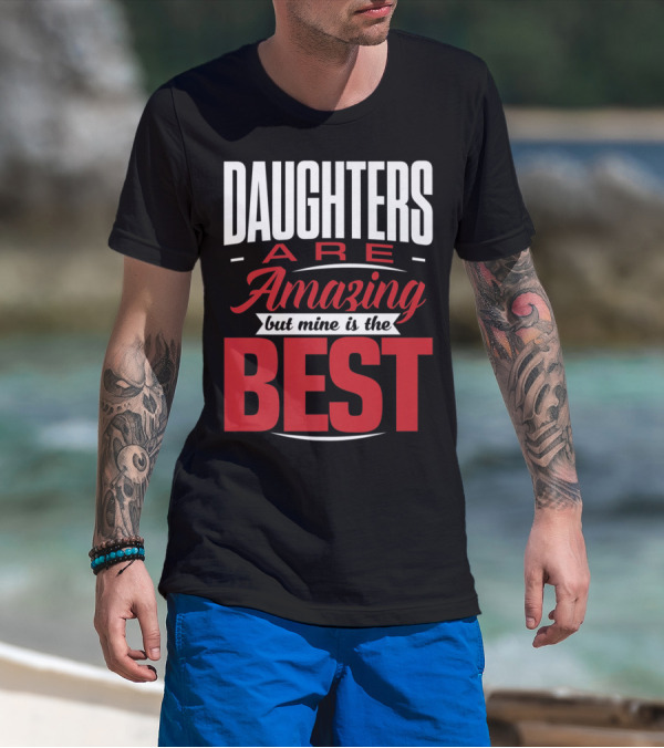 Daughters Are Amazing But Mine Is The Best T-Shirt