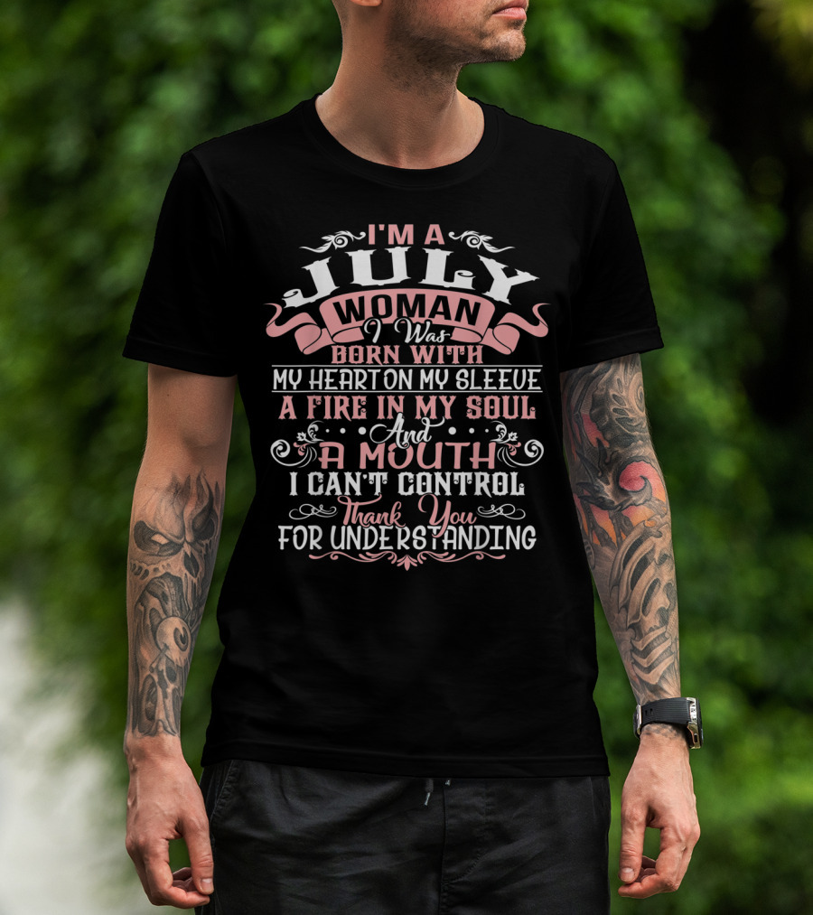 I'm A July Woman Born With My Heart On My Sleeve A Fire In My Soul And A Mouth I Can't Control Thank You For Understanding T-Shirt