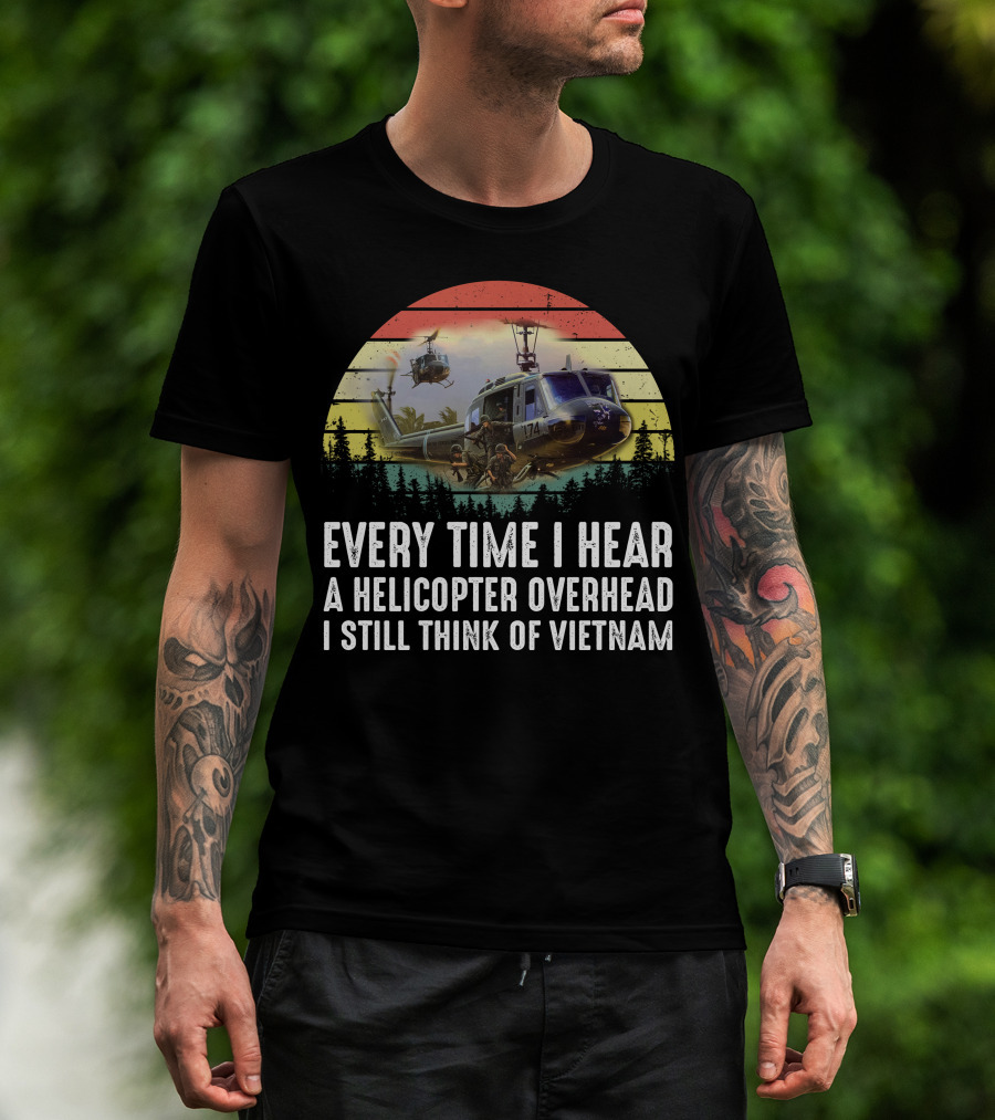 Every Time I Hear A Helicopter Overhead I Still Think Of Vietnam T-Shirt