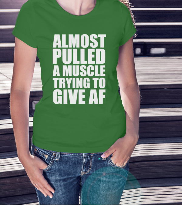 Almost Pulled A Muscle Trying To Give AF Bold White Text On Green T-Shirt