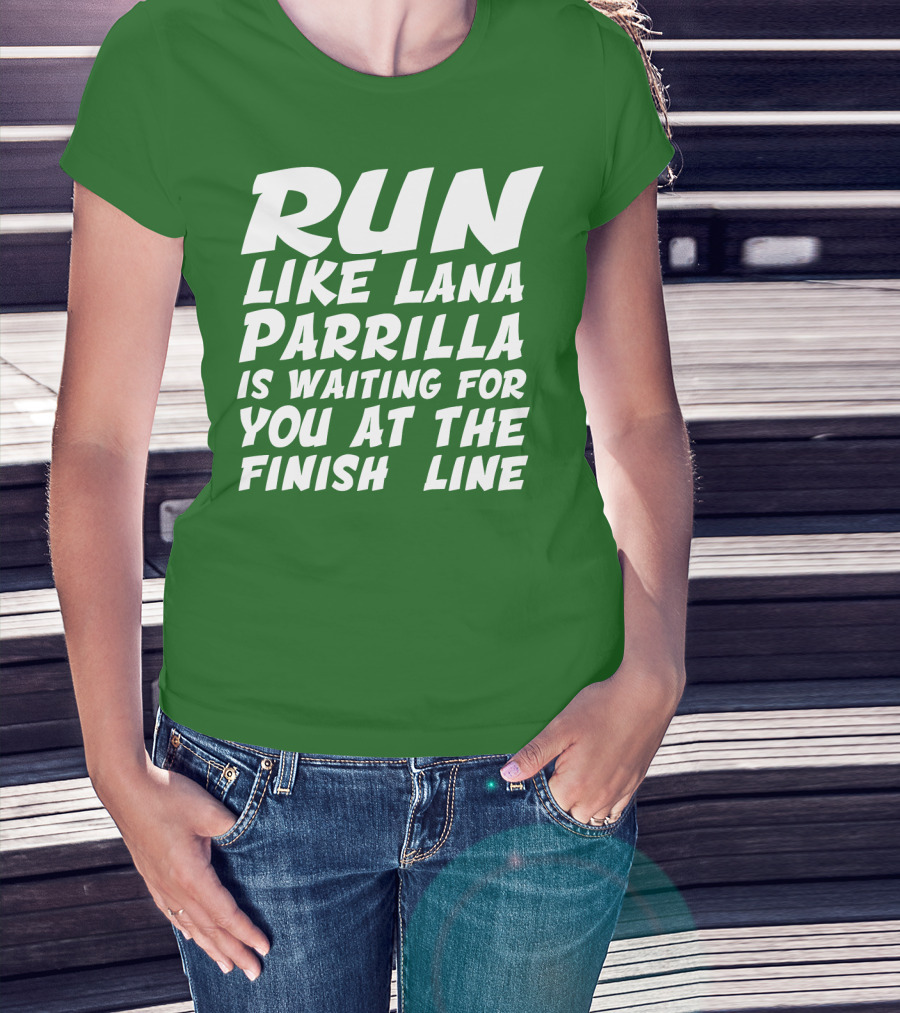 RUN LIKE LANA PARRILLA IS WAITING FOR YOU AT THE FINISH LINE T-Shirt