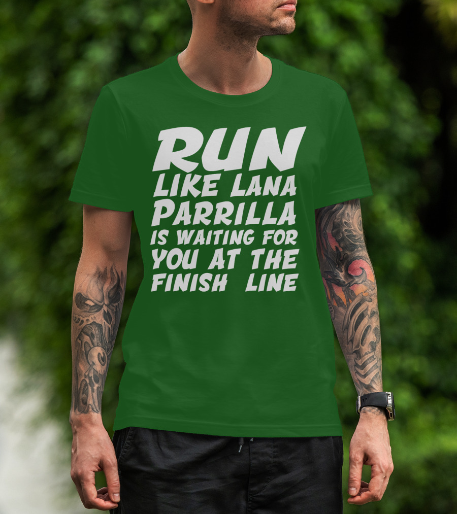 RUN LIKE LANA PARRILLA IS WAITING FOR YOU AT THE FINISH LINE T-Shirt