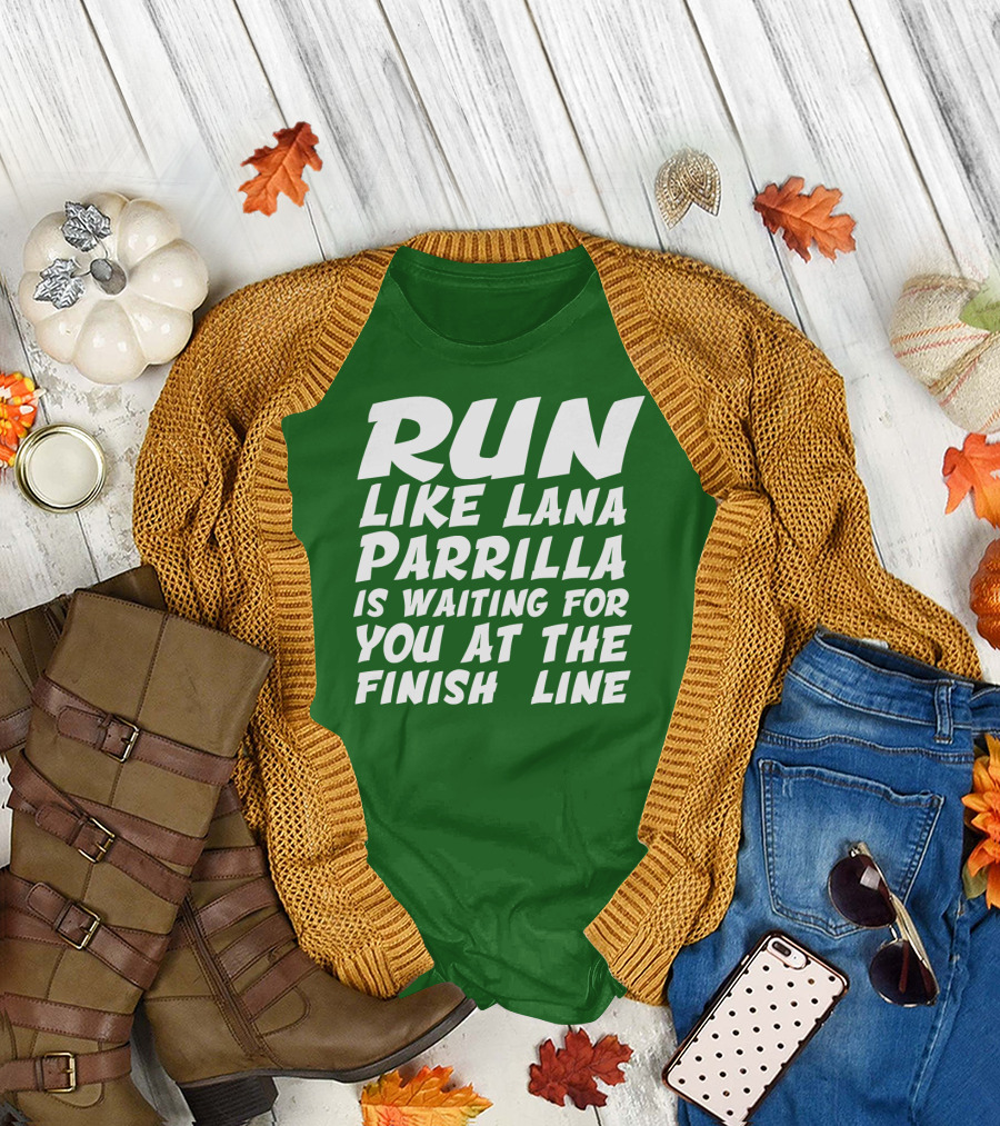 RUN LIKE LANA PARRILLA IS WAITING FOR YOU AT THE FINISH LINE T-Shirt