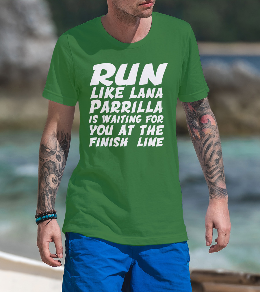 RUN LIKE LANA PARRILLA IS WAITING FOR YOU AT THE FINISH LINE T-Shirt