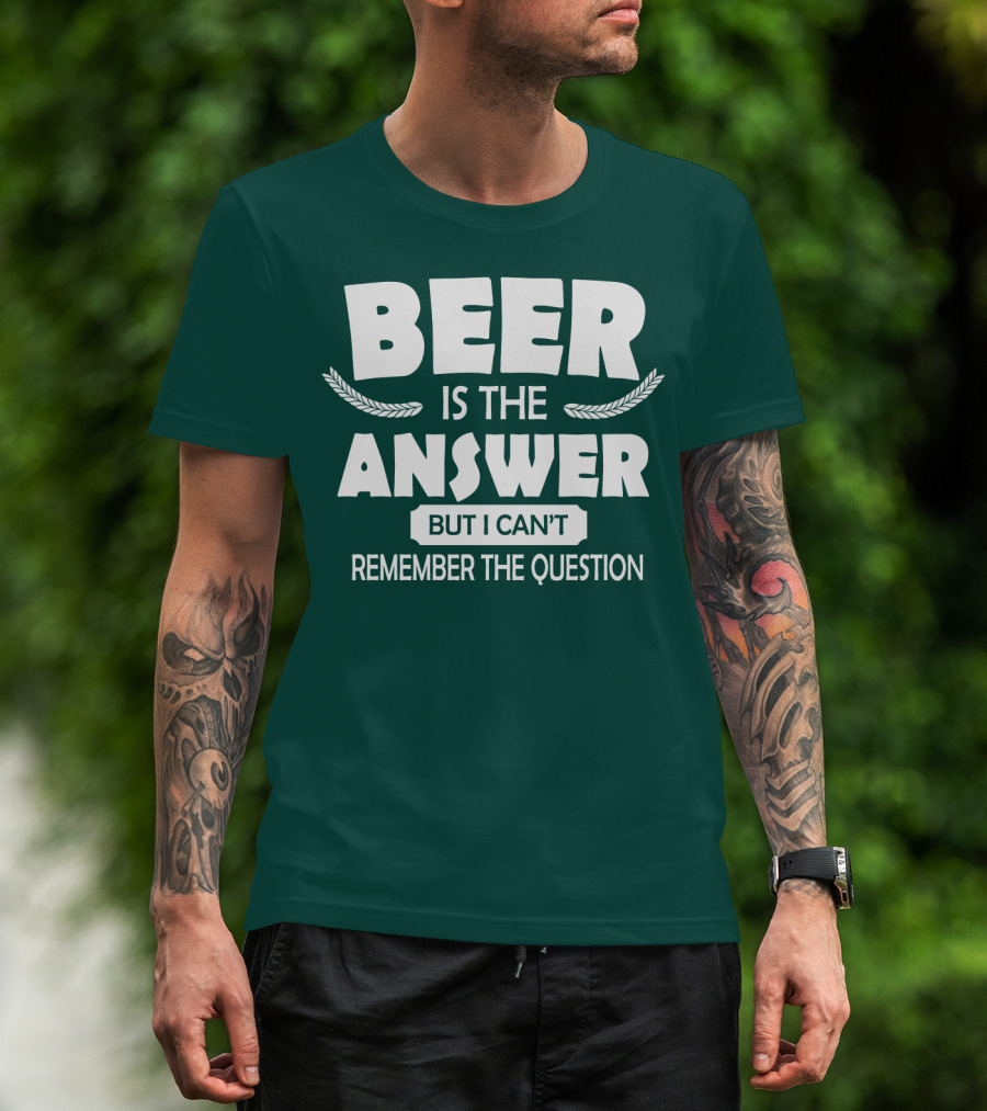 Beer Is The Answer But I Can't Remember The Question Witty Phrase T-Shirt