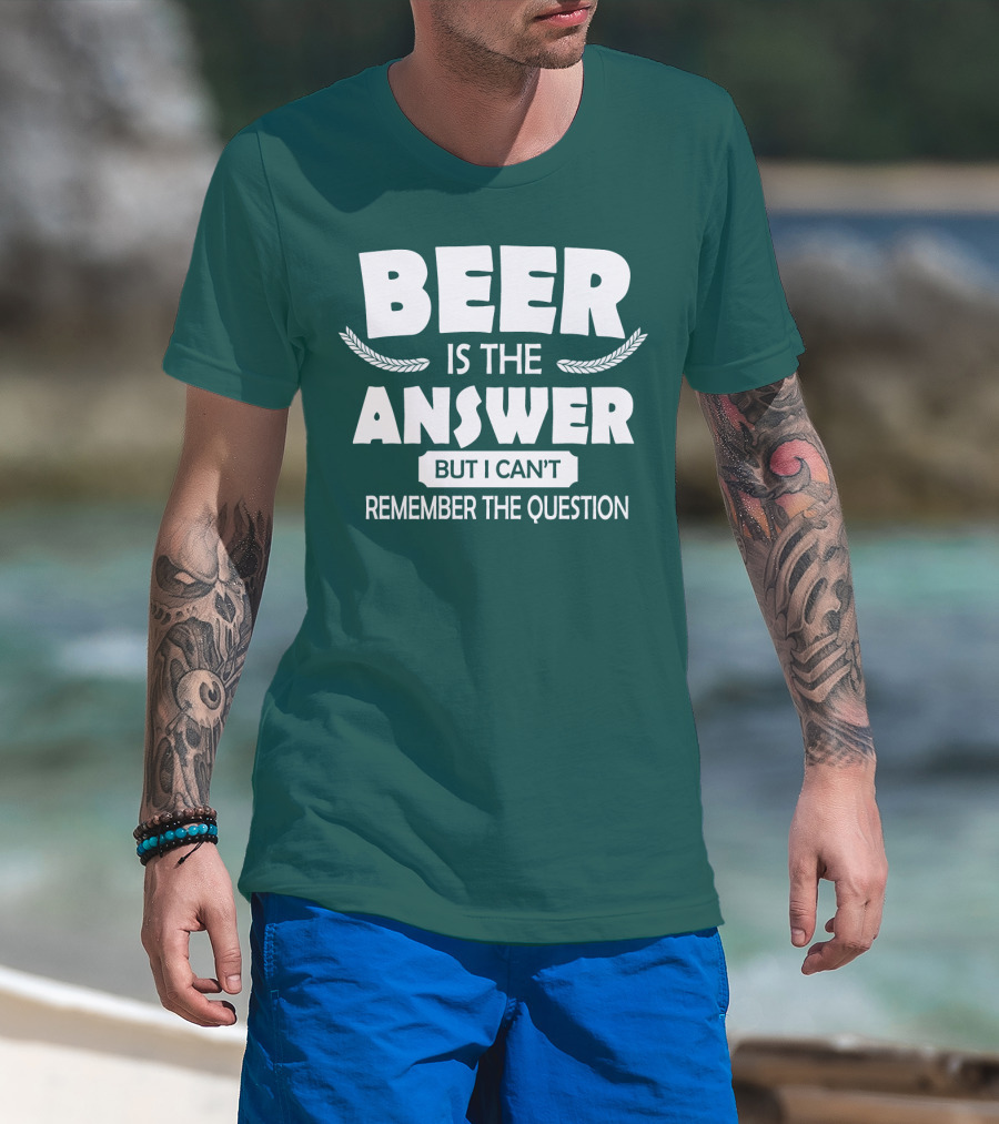 Beer Is The Answer But I Can't Remember The Question Witty Phrase T-Shirt