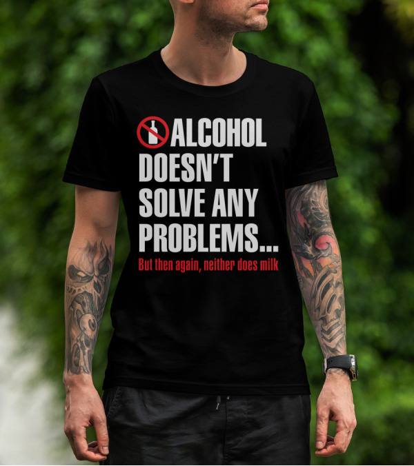 Alcohol Doesn't Solve Any Problems But Then Again Neither Does Milk T-Shirt