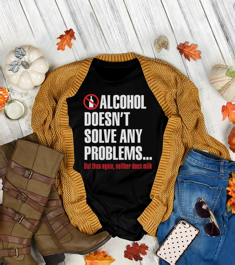 Alcohol Doesn't Solve Any Problems But Then Again Neither Does Milk T-Shirt